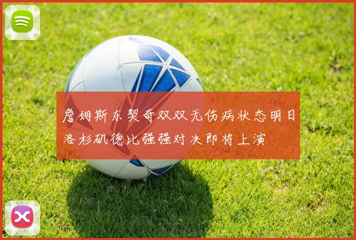 詹姆斯东契奇双双无伤病状态明日洛杉矶德比强强对决即将上演