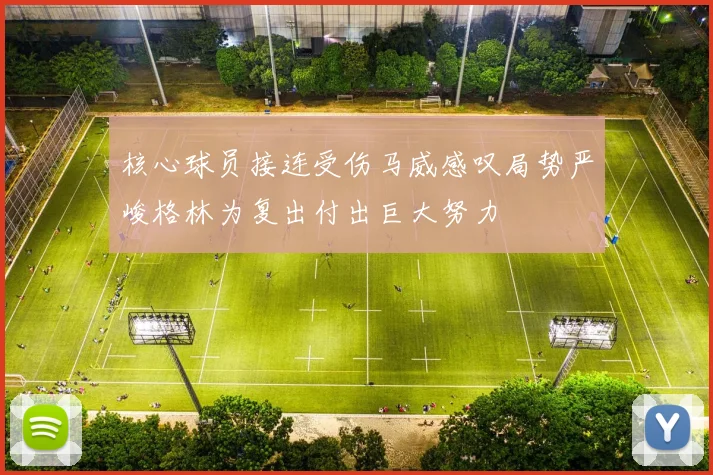 核心球员接连受伤马威感叹局势严峻格林为复出付出巨大努力