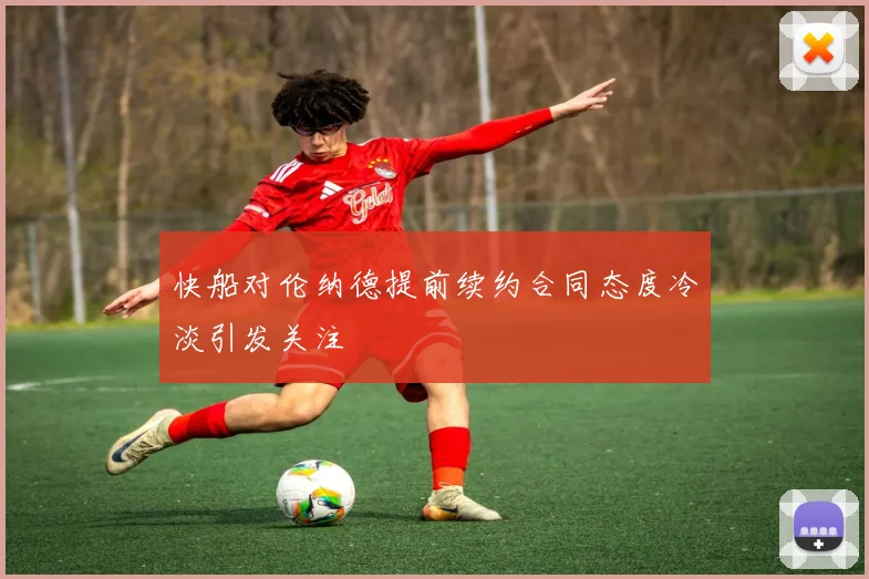 快船对伦纳德提前续约合同态度冷淡引发关注