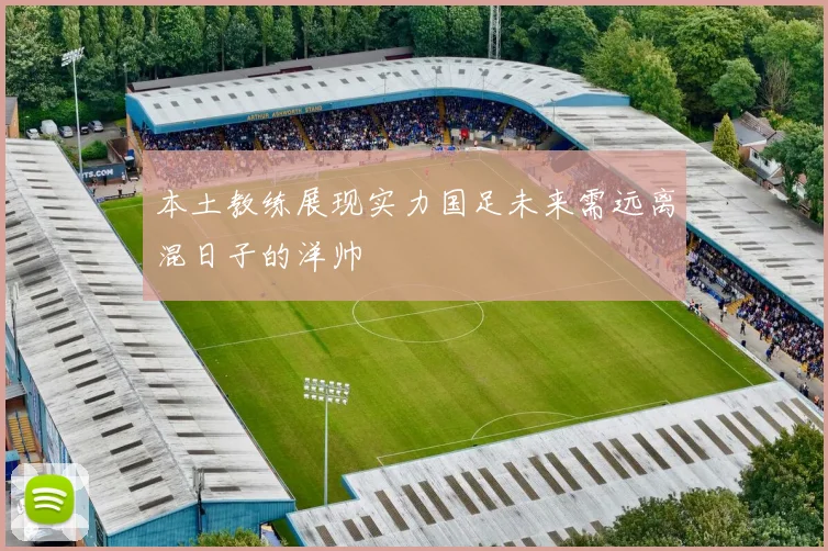 本土教练展现实力国足未来需远离混日子的洋帅