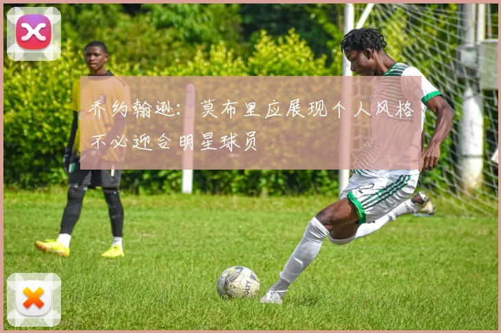 乔约翰逊：莫布里应展现个人风格不必迎合明星球员