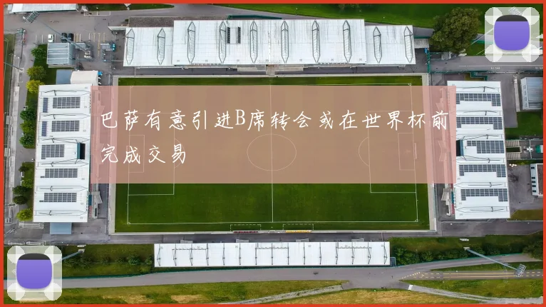 巴萨有意引进B席转会或在世界杯前完成交易