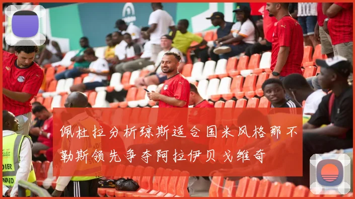 佩杜拉分析琼斯适合国米风格那不勒斯领先争夺阿拉伊贝戈维奇