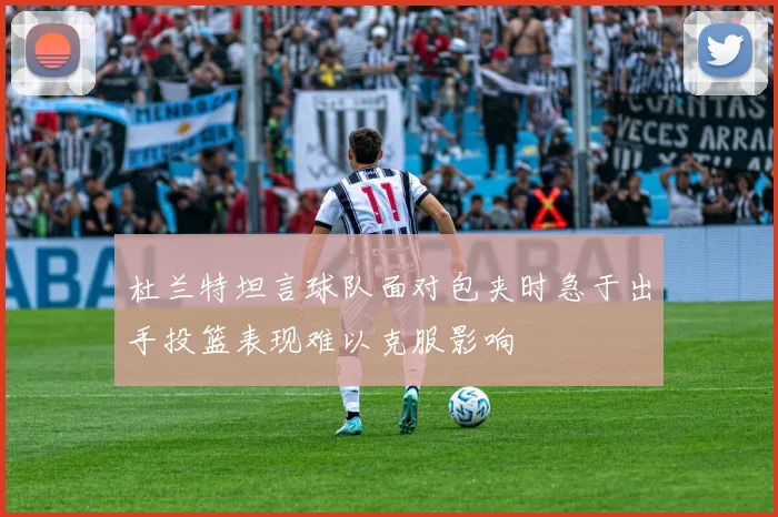 杜兰特坦言球队面对包夹时急于出手投篮表现难以克服影响