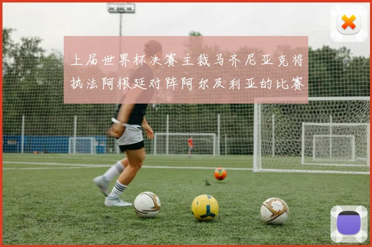 上届世界杯决赛主裁马齐尼亚克将执法阿根廷对阵阿尔及利亚的比赛