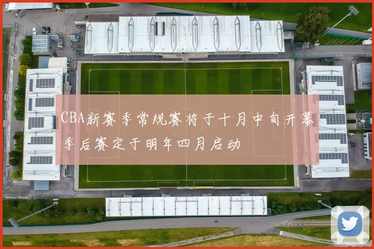 CBA新赛季常规赛将于十月中旬开幕季后赛定于明年四月启动