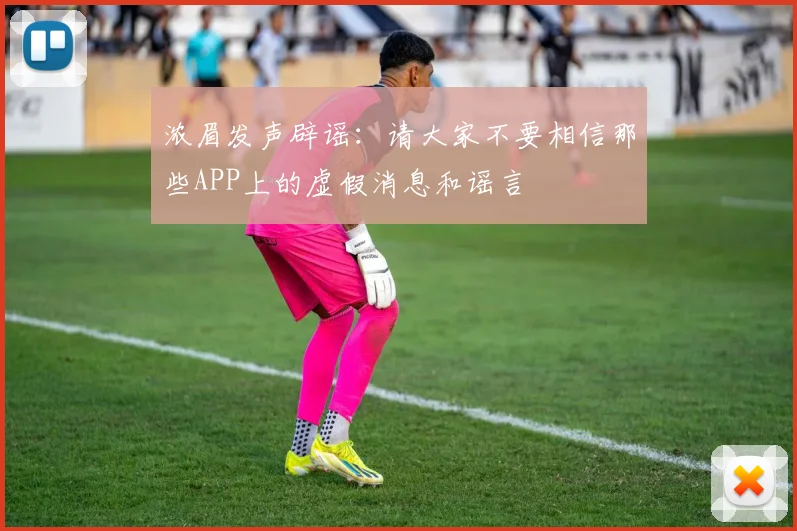 浓眉发声辟谣：请大家不要相信那些APP上的虚假消息和谣言