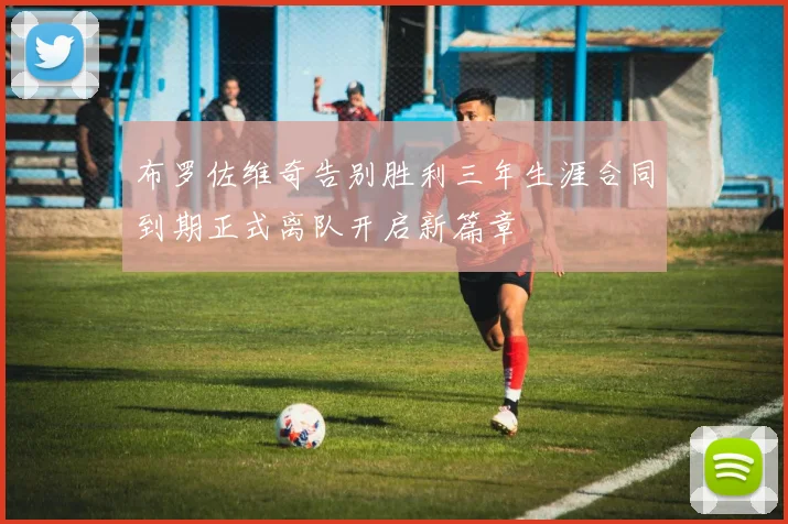 布罗佐维奇告别胜利三年生涯合同到期正式离队开启新篇章
