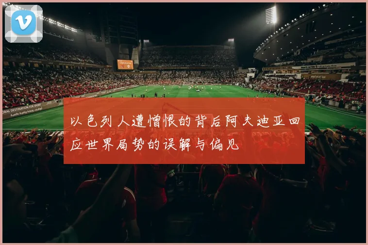 以色列人遭憎恨的背后阿夫迪亚回应世界局势的误解与偏见