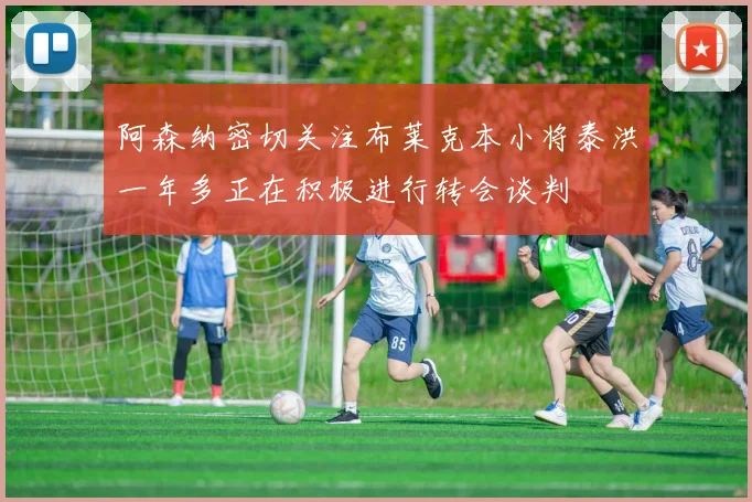 阿森纳密切关注布莱克本小将泰洪一年多正在积极进行转会谈判