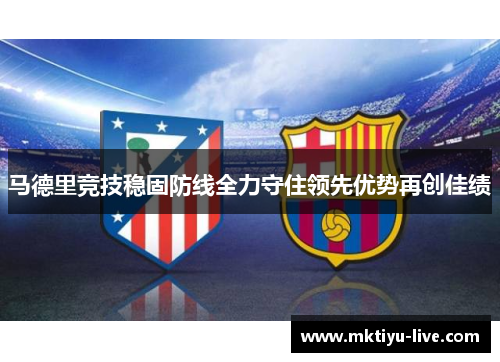 马德里竞技稳固防线全力守住领先优势再创佳绩