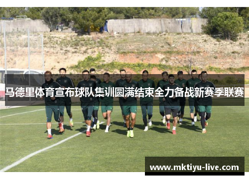 马德里体育宣布球队集训圆满结束全力备战新赛季联赛