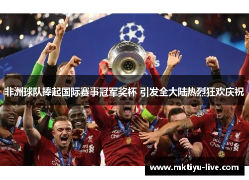 非洲球队捧起国际赛事冠军奖杯 引发全大陆热烈狂欢庆祝