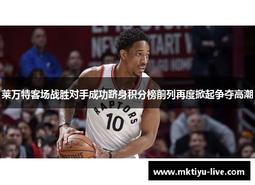 莱万特客场战胜对手成功跻身积分榜前列再度掀起争夺高潮