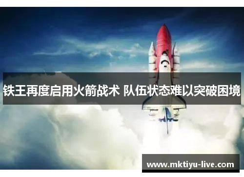 铁王再度启用火箭战术 队伍状态难以突破困境