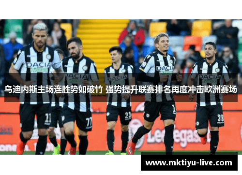 乌迪内斯主场连胜势如破竹 强势提升联赛排名再度冲击欧洲赛场