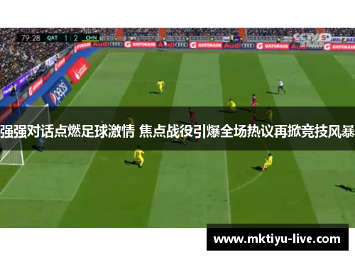 强强对话点燃足球激情 焦点战役引爆全场热议再掀竞技风暴