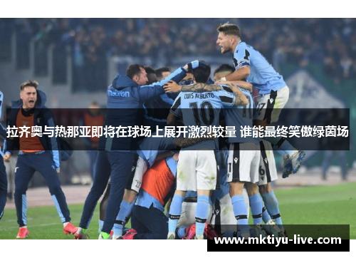 拉齐奥与热那亚即将在球场上展开激烈较量 谁能最终笑傲绿茵场