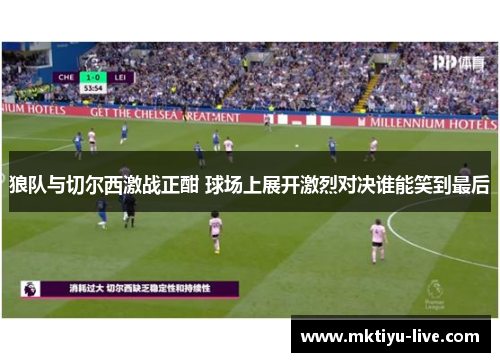 狼队与切尔西激战正酣 球场上展开激烈对决谁能笑到最后